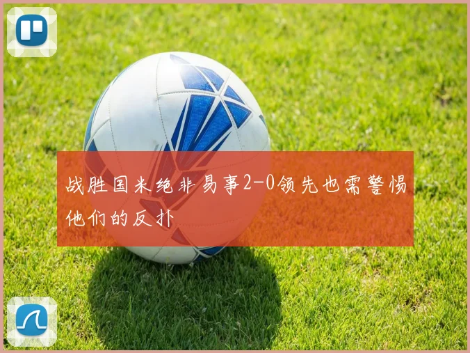 战胜国米绝非易事2-0领先也需警惕他们的反扑