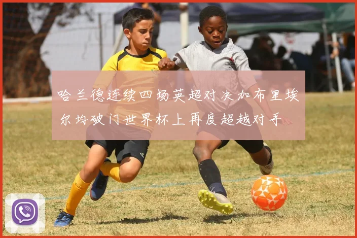 哈兰德连续四场英超对决加布里埃尔均破门世界杯上再度超越对手