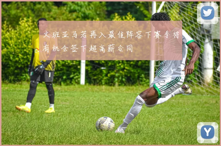 文班亚马若再入最佳阵容下赛季将有机会签下超高薪合同