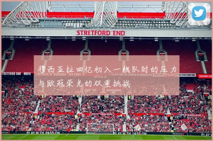 穆西亚拉回忆初入一线队时的压力与欧冠荣光的双重挑战