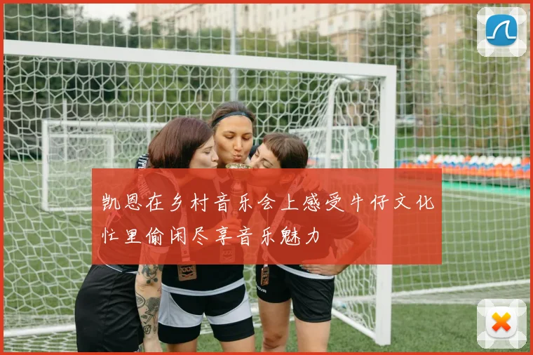 凯恩在乡村音乐会上感受牛仔文化忙里偷闲尽享音乐魅力