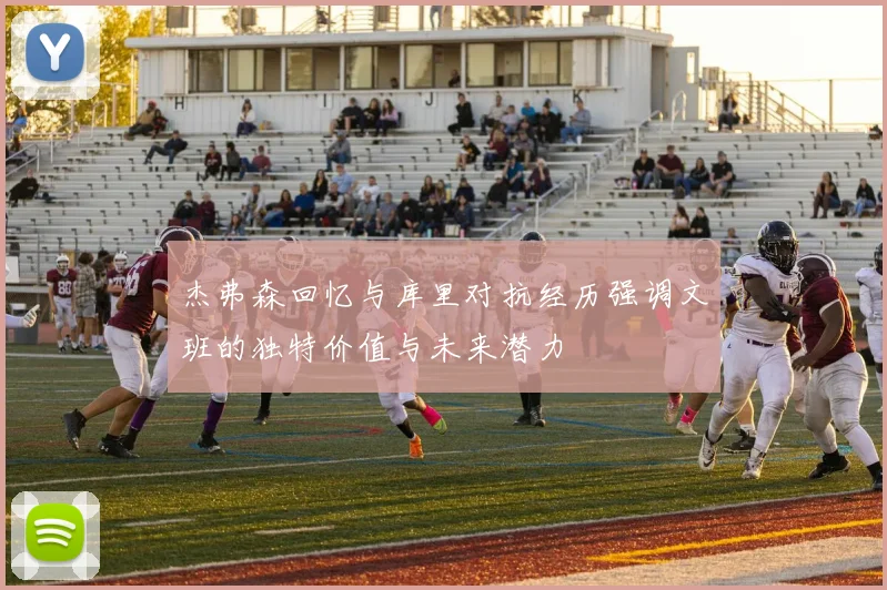 杰弗森回忆与库里对抗经历强调文班的独特价值与未来潜力