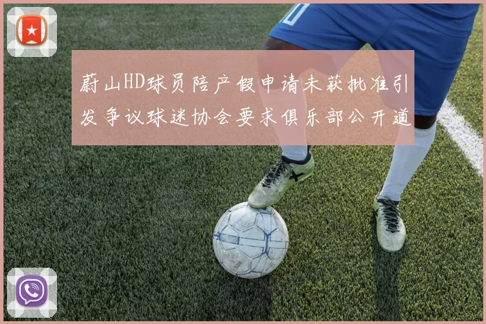蔚山HD球员陪产假申请未获批准引发争议球迷协会要求俱乐部公开道歉