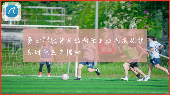 勇士73胜背后的秘密打法网友称领先时代五年揭秘